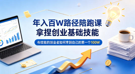年入百W路径陪跑课，拿捏创业基础技能，有技能的创业者如何拿到自己的第一个100W-项目资源网