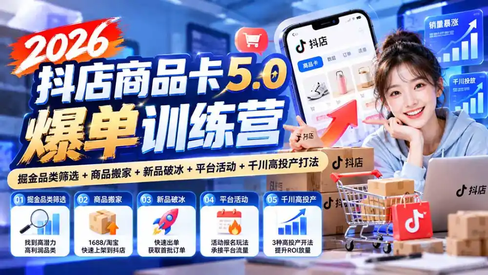 2026抖店商品卡5.0爆单训练营:掘金品类筛选+商品搬家+新品破冰+平台活动+千川高投产打法-项目资源网