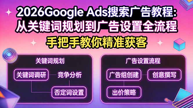 2026Google Ads搜索广告教程：从关键词规划到广告设置全流程，手把手教你精准获客-项目资源网