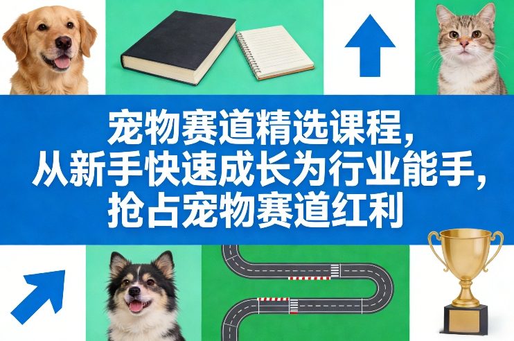 宠物赛道精选课程，从新手快速成长为行业能手，抢占宠物赛道红利-项目资源网