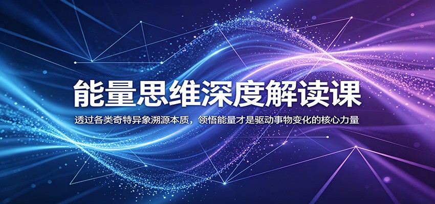 能量思维深度解读课:透过各类奇特异象溯源本质,领悟能量才是驱动事物变化的核心力量-项目资源网