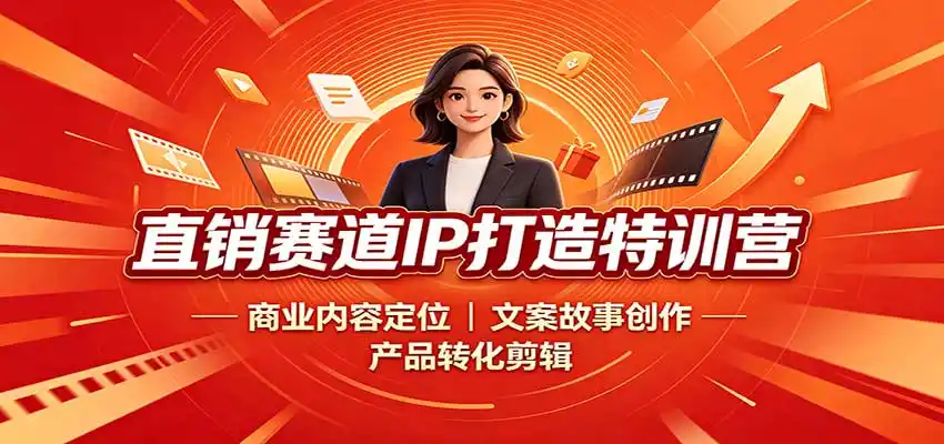 直销赛道IP打造特训营：商业内容定位，文案故事创作，产品转化剪辑-项目资源网