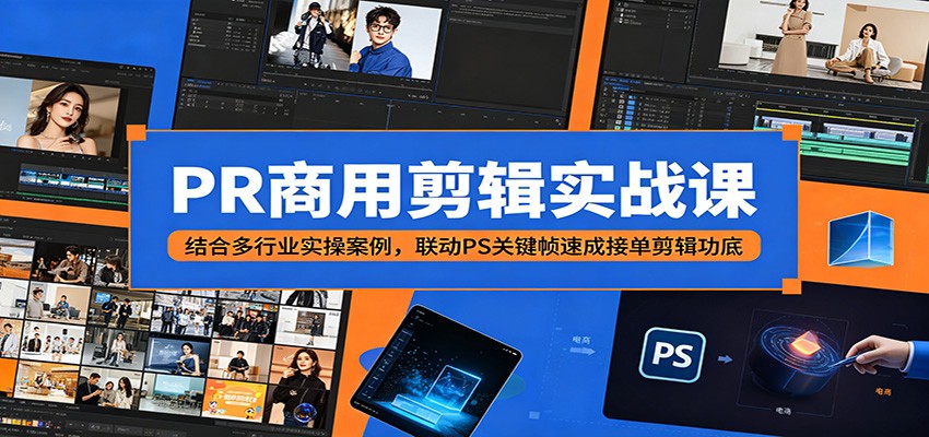 PR商用剪辑实战课：结合多行业实操案例，联动PS关键帧速成接单剪辑功底-项目资源网