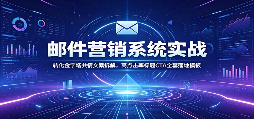 邮件营销系统实战：转化金字塔共情文案拆解，高点击率标题CTA全套落地模板-项目资源网