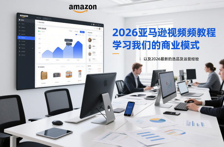 2026亚马逊视频教程，学习我们的商业模式，以及2026最新的选品及运营经验-项目资源网