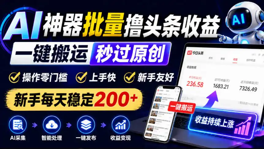 AI神器批量撸头条收益，一键搬运秒过原创，操作零门槛上手快，新手每天稳定200+【揭秘】-项目资源网