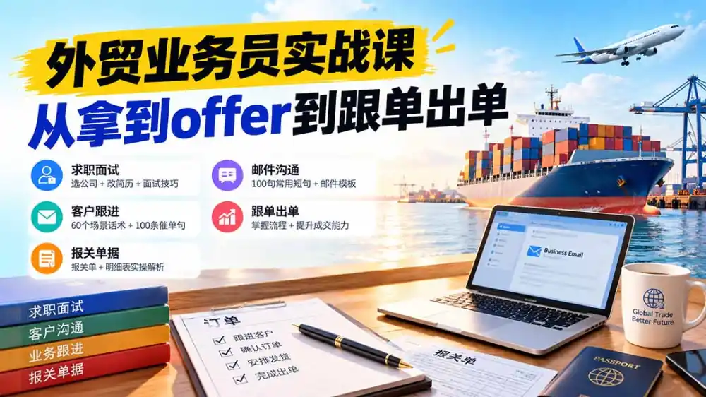 外贸业务员从求职到出单实战课：教你筛选优质公司、优化简历、应对面试、客户跟进催单及出口报关操作篇-项目资源网