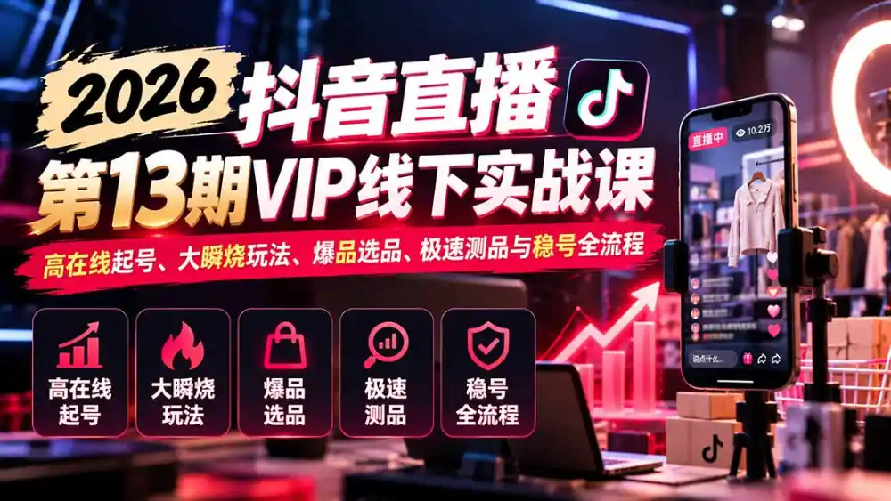2026抖音直播第13期VIP线下实战课:高在线起号、大瞬烧玩法、爆品选品、极速测品与稳号全流程-项目资源网