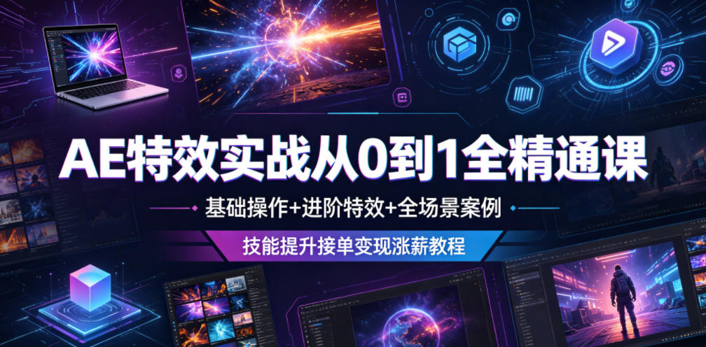AE特效实战从0到1全精通课，基础操作+进阶特效+全场景案例，技能提升接单变现涨薪教程-项目资源网