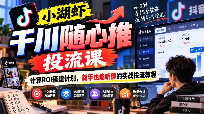 小湖虾千川随心推投流课,计算ROI搭建计划,新手也能听懂的实战投流教程-项目资源网