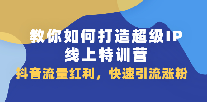 教你如何打造超级IP线上特训营,抖音流量红利新机遇-项目资源网