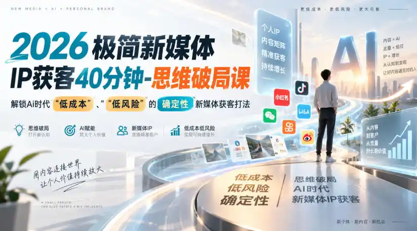 2026极简新媒体IP获客40分钟-思维破局课，解锁Ai时代“低成本”、“低风险”的确定性新媒体获客打法-项目资源网