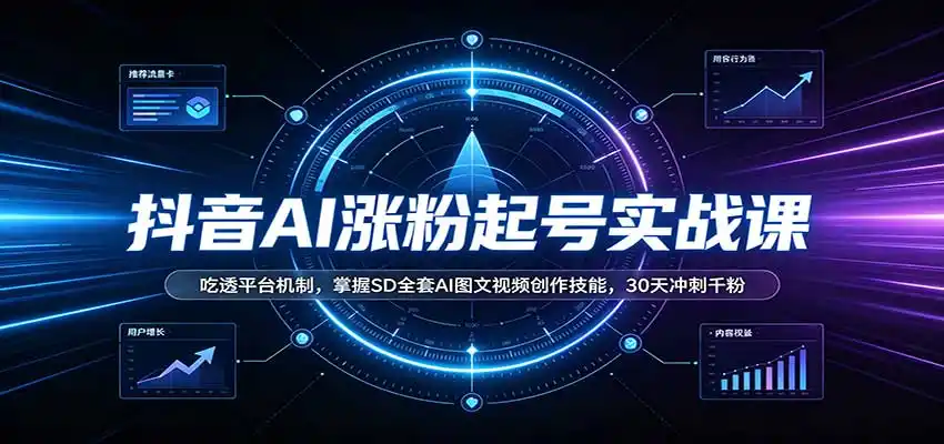 抖音AI涨粉起号实战课：吃透平台机制，掌握SD全套AI图文视频创作技能，30天冲刺千粉-项目资源网