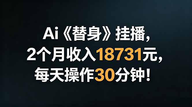 Ai替身挂播，2个月收入18731元，每天操作30分钟！-项目资源网