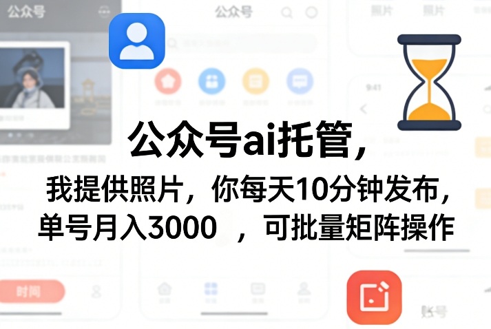 公众号ai托管，我提供照片，你每天10分钟发布，单号月入3000＋，可批量矩阵操作【揭秘】-项目资源网