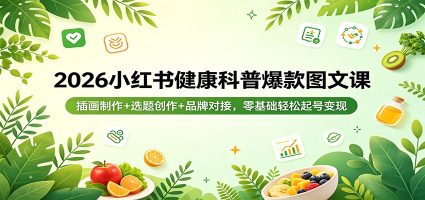 2026小红书健康科普爆款图文课：插画制作+选题创作+品牌对接，零基础轻松起号变现-项目资源网
