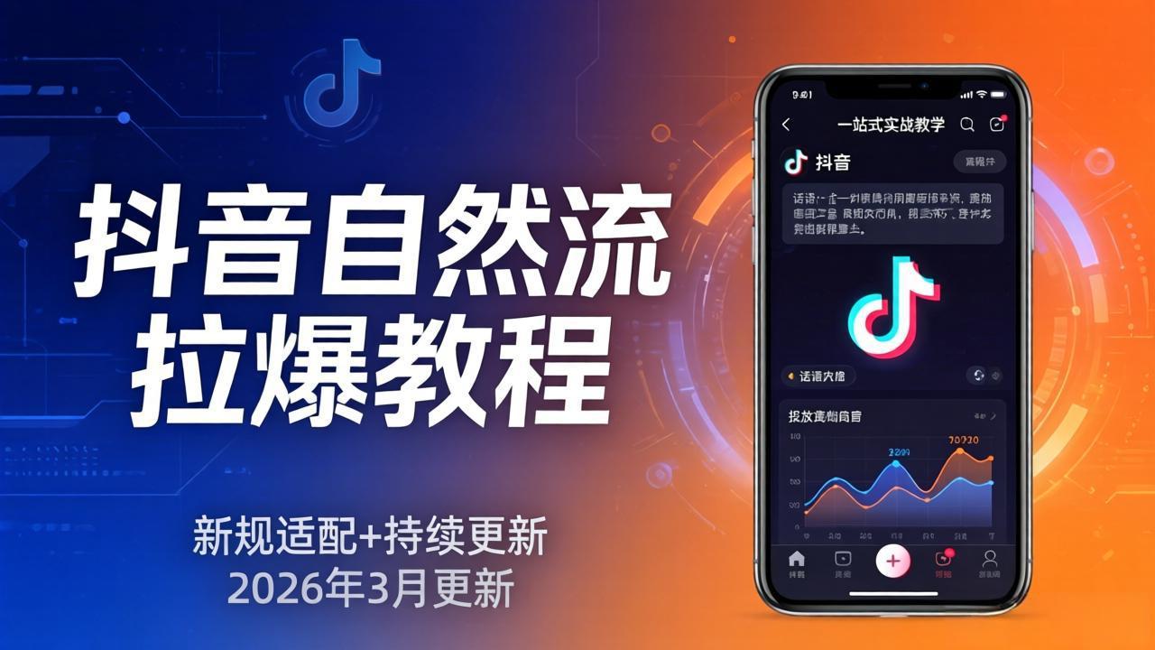 抖音自然流拉爆教程：新规适配+持续更新，话术+投放+起号一站式实战教学(更新26年3月-项目资源网