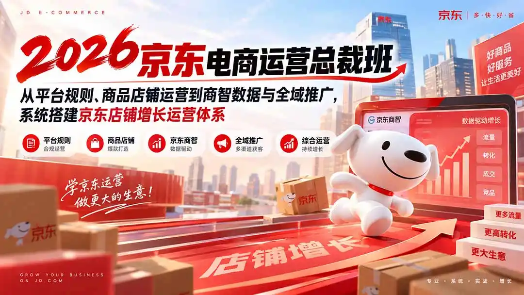 2026京东电商运营总裁班：从平台规则、商品店铺运营到商智数据与全域推广，系统搭建京东店铺增长运营体系-项目资源网