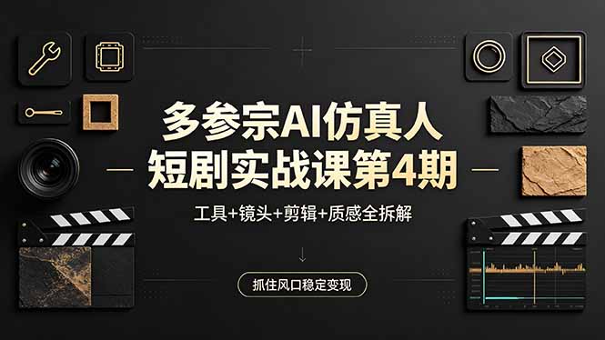 多参宗AI仿真人短剧实战课第4期,工具+镜头+剪辑+质感全拆解,抓住风口稳定变现-项目资源网