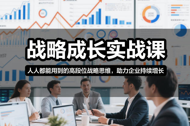 战略成长实战课，人人都能用到的高段位战略思维，助力企业持续增长-项目资源网