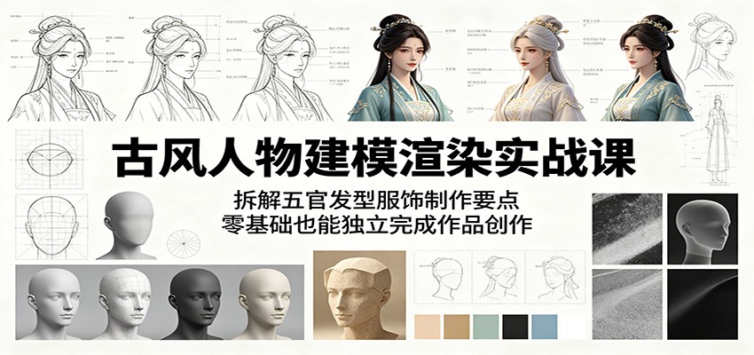 古风人物建模渲染实战课：拆解五官发型服饰制作要点，零基础也能独立完成作品创作-项目资源网