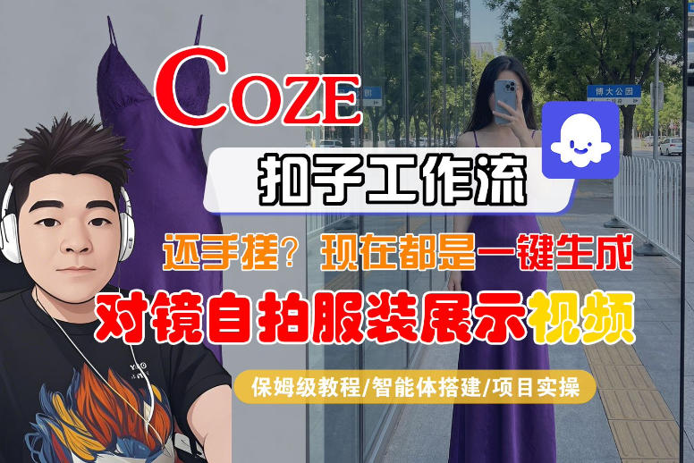 Coze智能体工作流一键生成“对镜自拍服装展示“短视频，全流程保姆级教学-项目资源网