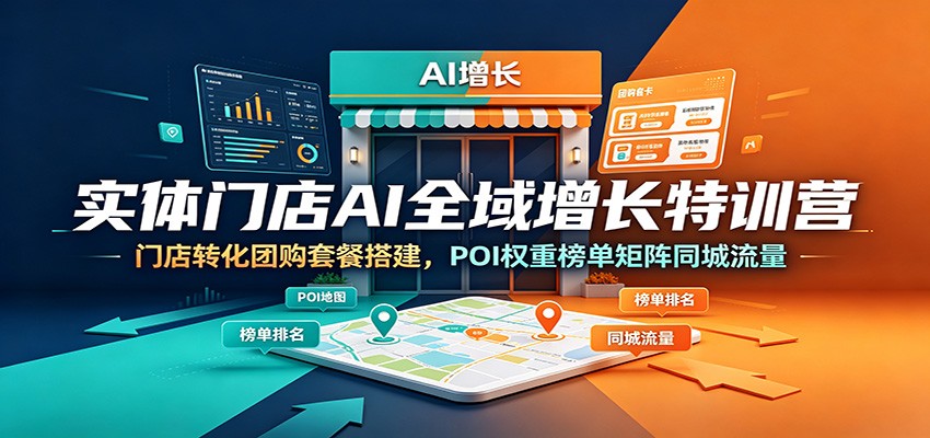 实体门店AI全域增长特训营：门店转化团购套餐搭建，POI权重榜单矩阵同城流量-项目资源网