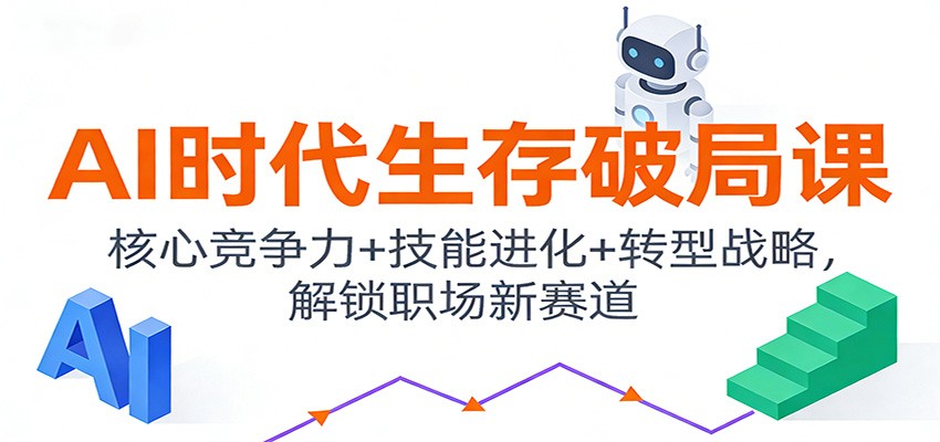 AI时代生存破局课：核心竞争力+技能进化+转型战略，解锁职场新赛道-项目资源网