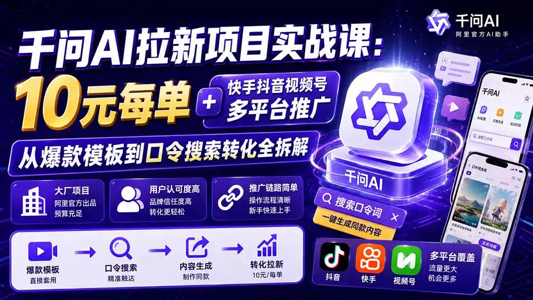 千问AI拉新项目实战课-更新0831：10元每单+快手抖音视频号多平台推广，从爆款模板到口令搜索转化全拆解-项目资源网