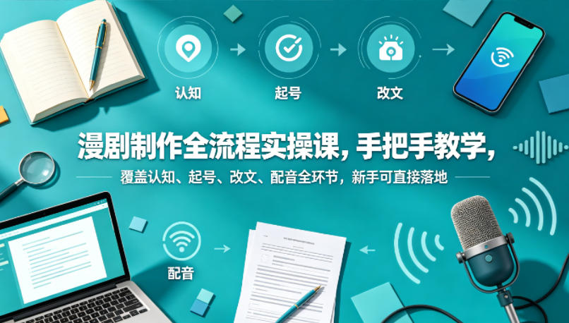 漫剧制作全流程实操课,手把手教学,覆盖认知、起号、改文、配音全环节,新手可直接落地-项目资源网