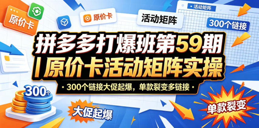 拼多多打爆班第59期｜原价卡活动矩阵实操，300个链接大促起爆，单款裂变多链接-项目资源网