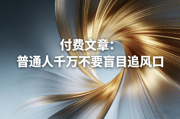 付费文章：普通人千万不要盲目追风口-项目资源网