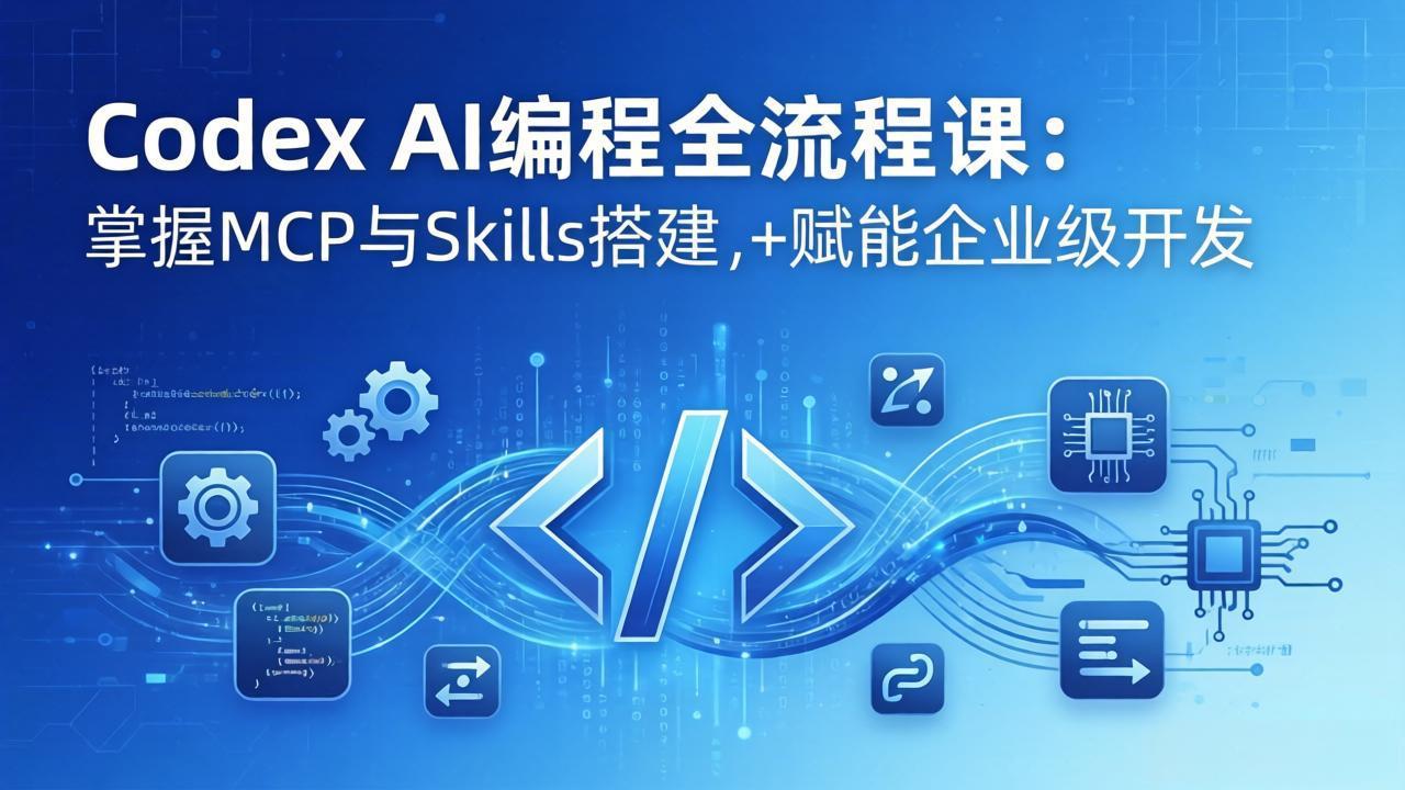 Codex AI编程全流程课：模块化教学+双项目实战，掌握MCP与Skills搭建，赋能企业级开发-项目资源网