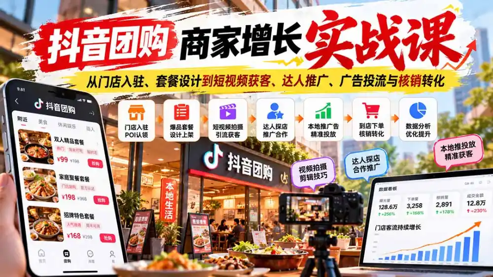 抖音团购商家增长实战课:从门店入驻、套餐设计到短视频获客、达人推广、广告投流与核销转化-项目资源网
