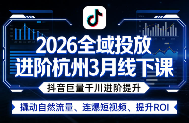 2026全域投放进阶杭州3月线下课，抖音巨量千川进阶提升，撬动自然流量、连爆短视频、提升ROI-项目资源网