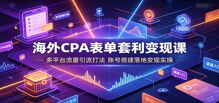 海外CPA表单套利变现课：多平台流量引流打法，账号搭建落地变现实操-项目资源网
