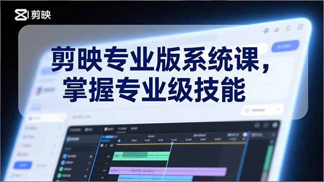 剪映专业版系统课，基础操作、高级技巧、电影调色、特效制作、AI应用/等等，掌握专业级技能-项目资源网