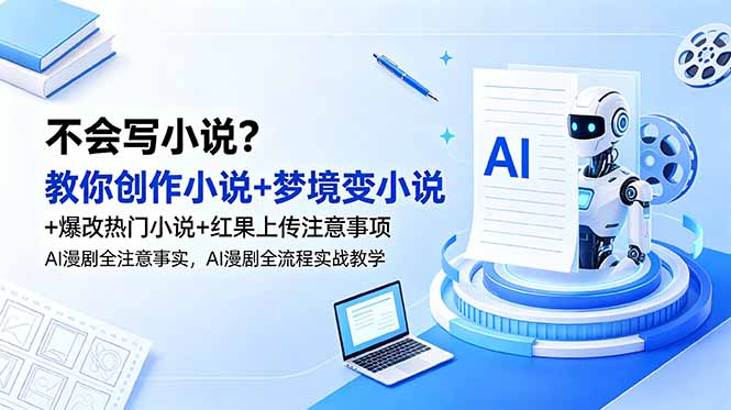 不会写小说？教你创作小说+梦境变小说+爆改热门小说+红果上传注意事项，AI漫剧全流程实战教学-项目资源网
