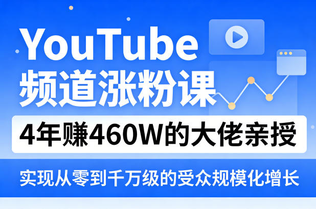 YouTube频道涨粉课，4年賺460W的大佬亲授，实现从零到千万级的受众规模化增长-项目资源网