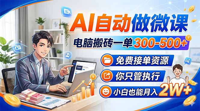 AI自动做微课，电脑搬砖一单300-500+，免费接单资源，你只管执行，小白也能月入2W+-项目资源网