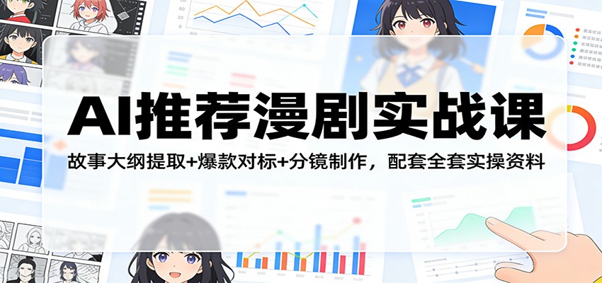 AI推荐漫剧实战课：故事大纲提取+爆款对标+分镜制作，配套全套实操资料-项目资源网