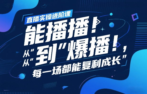 直播实操进阶课，直播经验复盘：从“能播”到“爆播”，每一场都能复利成长-项目资源网