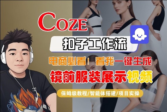 Coze智能体工作流一键生成“镜前服装展示“短视频，全流程保姆级教学-项目资源网