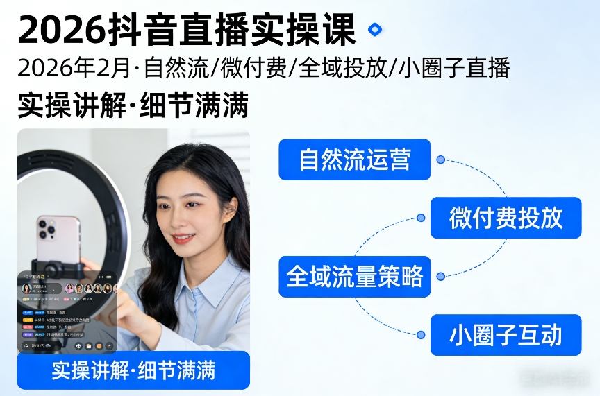 2026抖音直播实操课2026年2月，自然流、微付费、全域投放、小圈子直播，实操讲解，细节满满-项目资源网