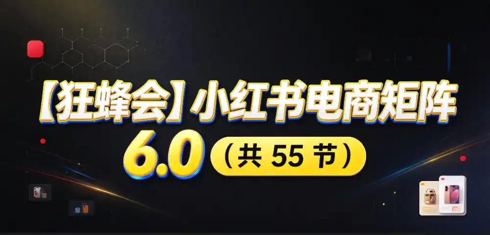 【无水印】【狂蜂会】小红书电商矩阵6.0,从零教你店铺搭建、多渠道精细化选品、AI素材原创、自动化发笔记、矩阵起店放大等-项目资源网