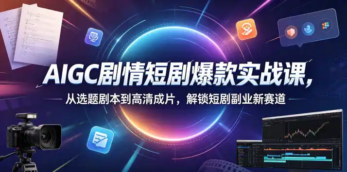AIGC剧情短剧爆款实战课，从选题剧本到高清成片，解锁短剧副业新赛道(更新0906)-项目资源网