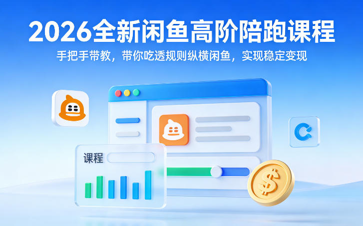 2026全新闲鱼高阶陪跑课程，手把手带教，带你吃透规则纵横闲鱼，实现稳定变现-项目资源网