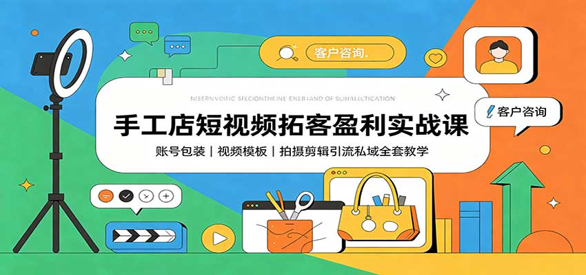 手工店短视频拓客盈利实战课：账号包装，视频模板，拍摄剪辑引流私域全套教学-项目资源网