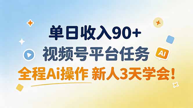单日收入90+，视频号平台任务，全程Ai操作 新人3天学会！-项目资源网
